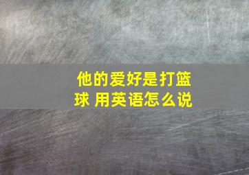 他的爱好是打篮球 用英语怎么说